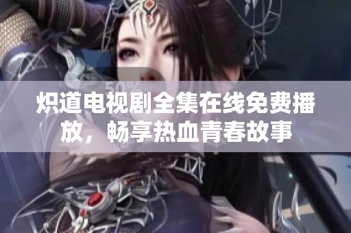 熾道電視劇全集在線免費(fèi)播放，暢享熱血青春故事