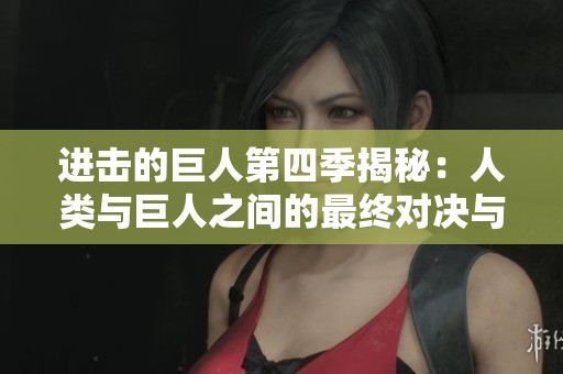 進(jìn)擊的巨人第四季揭秘：人類與巨人之間的最終對決與命運(yùn)交織