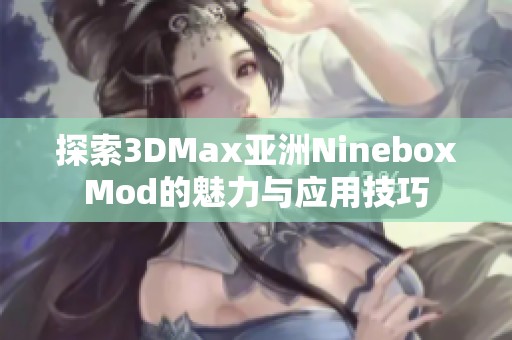 探索3DMax亞洲NineboxMod的魅力與應(yīng)用技巧