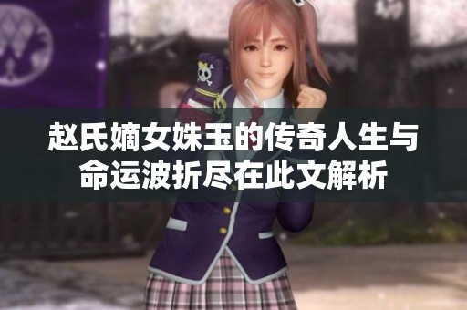 趙氏嫡女姝玉的傳奇人生與命運(yùn)波折盡在此文解析