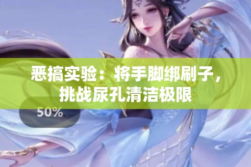 惡搞實(shí)驗(yàn)：將手腳綁刷子，挑戰(zhàn)尿孔清潔極限
