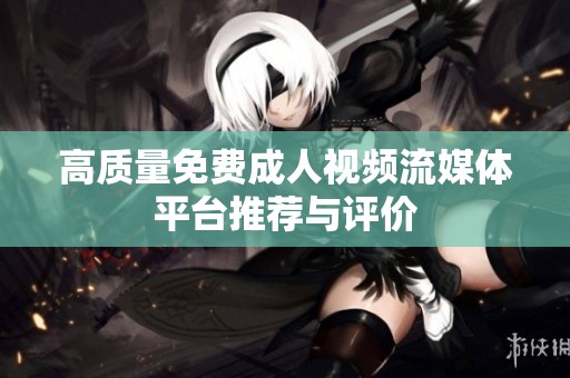 高質(zhì)量免費成人視頻流媒體平臺推薦與評價