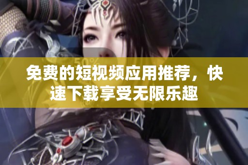 免費(fèi)的短視頻應(yīng)用推薦，快速下載享受無限樂趣