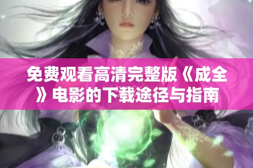 免費觀看高清完整版《成全》電影的下載途徑與指南