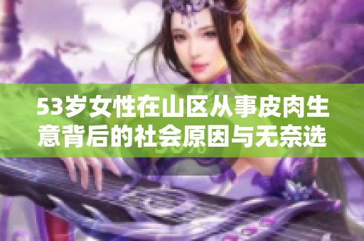 53歲女性在山區(qū)從事皮肉生意背后的社會(huì)原因與無(wú)奈選擇