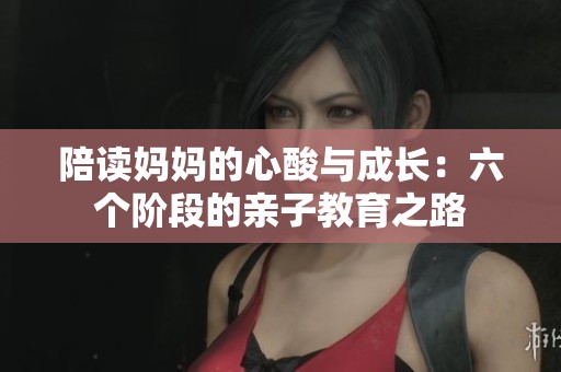 陪讀媽媽的心酸與成長(zhǎng)：六個(gè)階段的親子教育之路