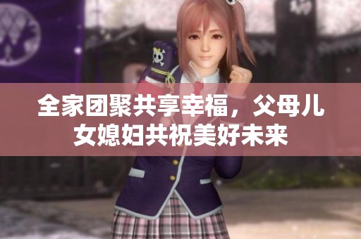 全家團聚共享幸福，父母兒女媳婦共祝美好未來
