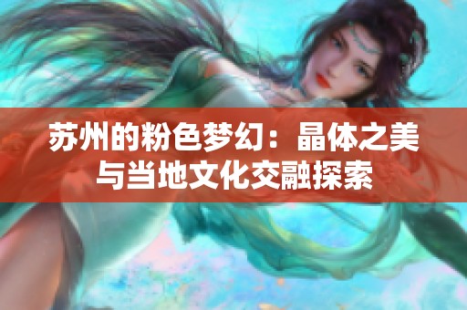 蘇州的粉色夢幻：晶體之美與當(dāng)?shù)匚幕蝗谔剿? title=