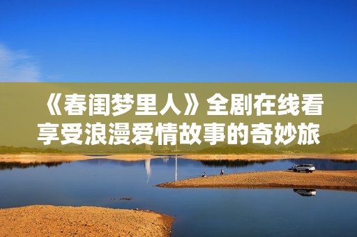《春閨夢(mèng)里人》全劇在線看享受浪漫愛情故事的奇妙旅程