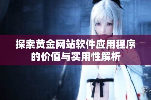 探索黃金網(wǎng)站軟件應(yīng)用程序的價(jià)值與實(shí)用性解析