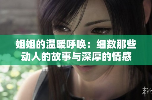 姐姐的溫暖呼喚：細(xì)數(shù)那些動人的故事與深厚的情感