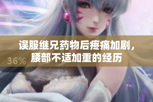 誤服繼兄藥物后疼痛加劇，腰部不適加重的經(jīng)歷