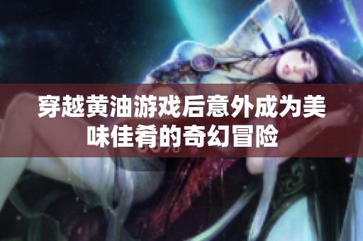 穿越黃油游戲后意外成為美味佳肴的奇幻冒險