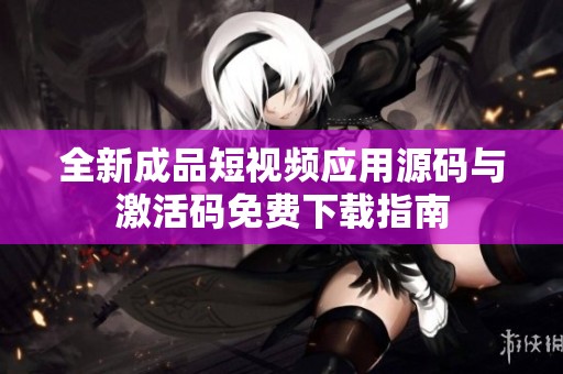 全新成品短視頻應(yīng)用源碼與激活碼免費(fèi)下載指南