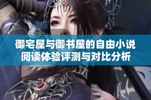 御宅屋與御書屋的自由小說閱讀體驗評測與對比分析