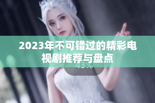 2023年不可錯(cuò)過(guò)的精彩電視劇推薦與盤(pán)點(diǎn)