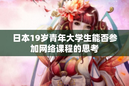 日本19歲青年大學(xué)生能否參加網(wǎng)絡(luò)課程的思考