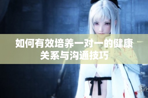 如何有效培養(yǎng)一對一的健康關系與溝通技巧