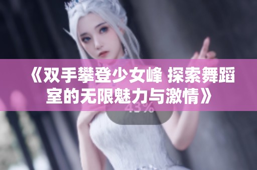 《雙手攀登少女峰 探索舞蹈室的無(wú)限魅力與激情》