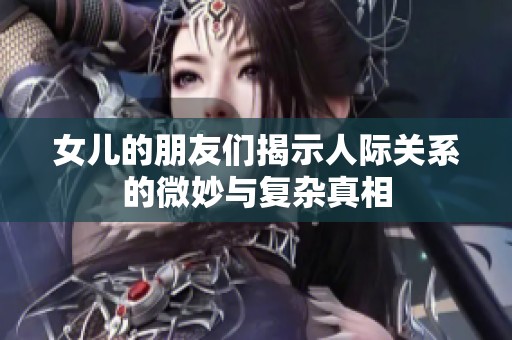 女兒的朋友們揭示人際關(guān)系的微妙與復(fù)雜真相