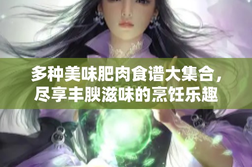 多種美味肥肉食譜大集合，盡享豐腴滋味的烹飪樂趣