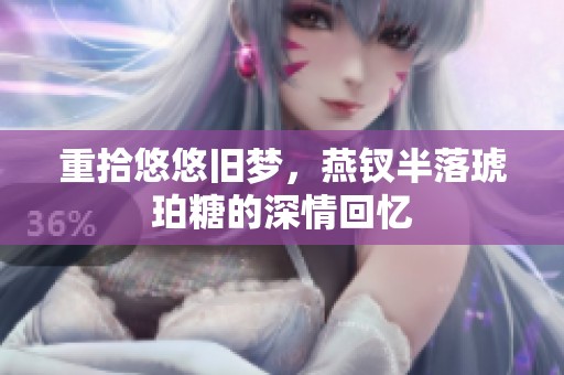 重拾悠悠舊夢(mèng)，燕釵半落琥珀糖的深情回憶