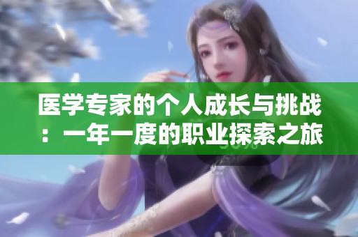 醫(yī)學專家的個人成長與挑戰(zhàn)：一年一度的職業(yè)探索之旅