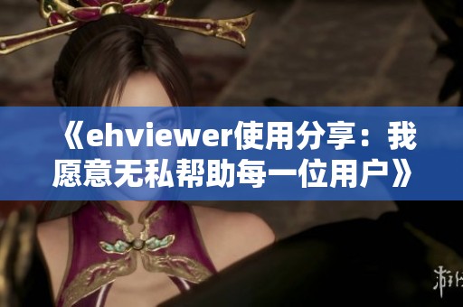《ehviewer使用分享：我愿意無私幫助每一位用戶》