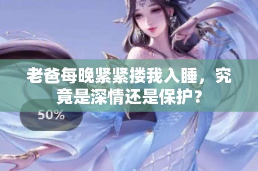 老爸每晚緊緊摟我入睡，究竟是深情還是保護？