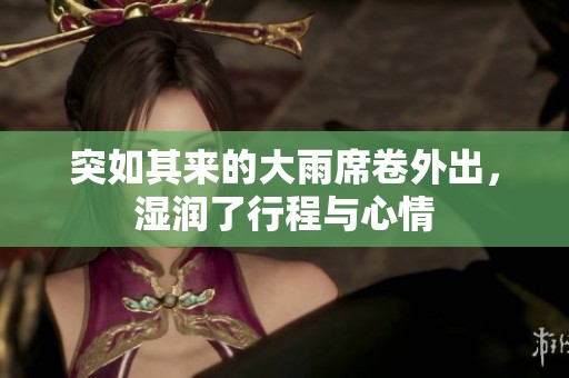突如其來的大雨席卷外出，濕潤了行程與心情