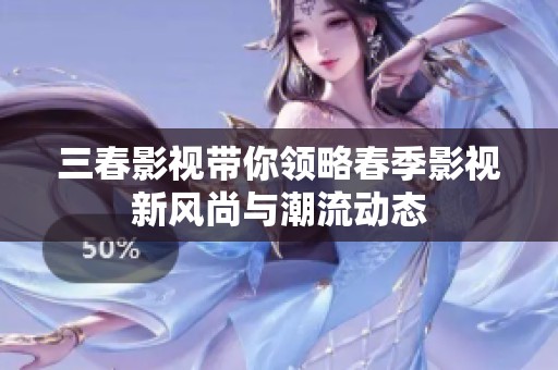 三春影視帶你領略春季影視新風尚與潮流動態(tài)