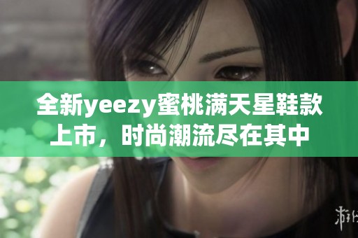 全新yeezy蜜桃滿天星鞋款上市，時尚潮流盡在其中