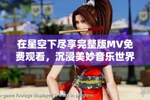 在星空下盡享完整版MV免費觀看，沉浸美妙音樂世界