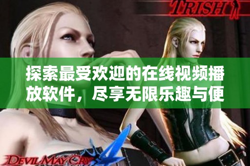 探索最受歡迎的在線視頻播放軟件，盡享無(wú)限樂(lè)趣與便捷體驗(yàn)