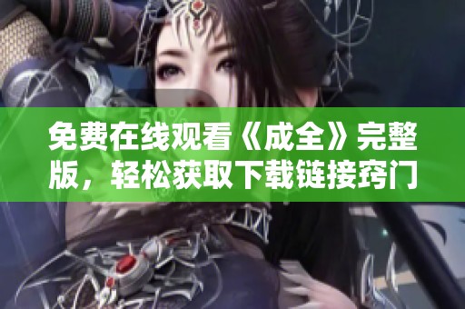 免費在線觀看《成全》完整版，輕松獲取下載鏈接竅門分享