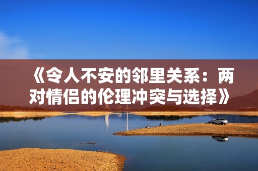 《令人不安的鄰里關(guān)系：兩對情侶的倫理沖突與選擇》