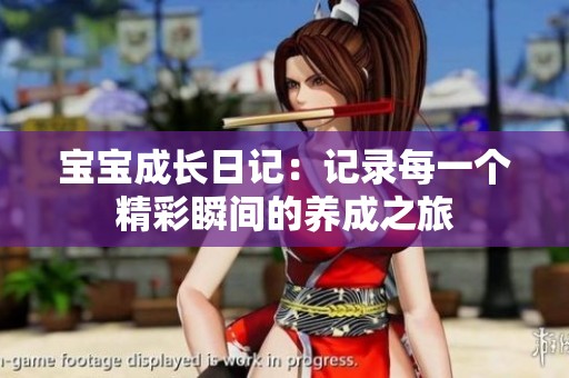 寶寶成長日記：記錄每一個(gè)精彩瞬間的養(yǎng)成之旅