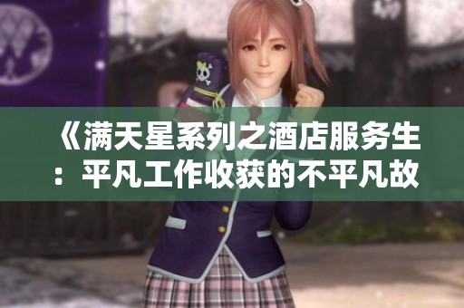 《滿天星系列之酒店服務(wù)生：平凡工作收獲的不平凡故事》