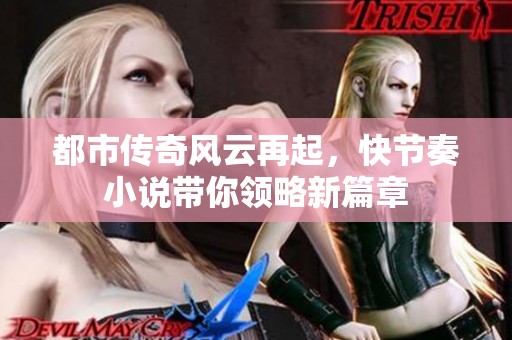 都市傳奇風(fēng)云再起，快節(jié)奏小說(shuō)帶你領(lǐng)略新篇章