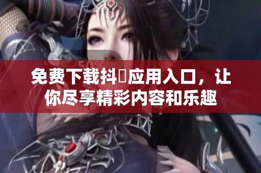 免費(fèi)下載抖抈應(yīng)用入口，讓你盡享精彩內(nèi)容和樂(lè)趣