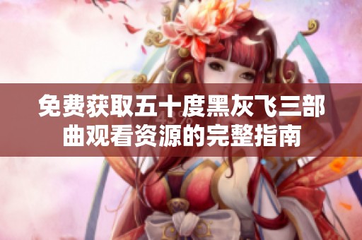 免費獲取五十度黑灰飛三部曲觀看資源的完整指南