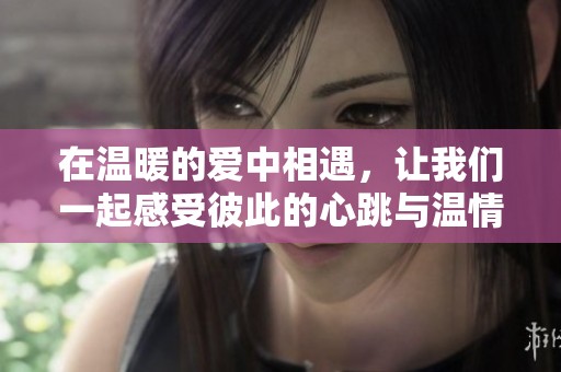 在溫暖的愛中相遇，讓我們一起感受彼此的心跳與溫情