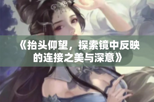 《抬頭仰望，探索鏡中反映的連接之美與深意》