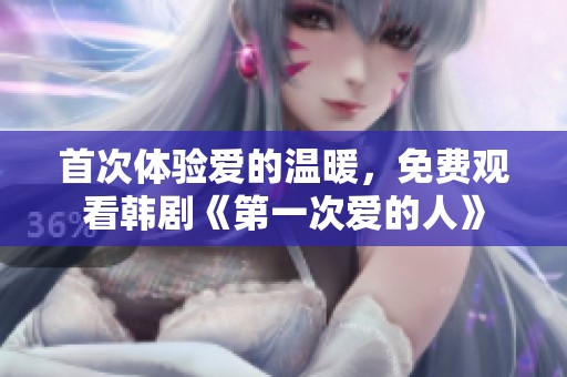 首次體驗愛的溫暖，免費觀看韓劇《第一次愛的人》