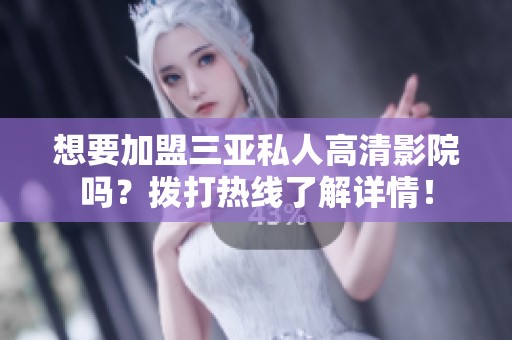 想要加盟三亞私人高清影院嗎？撥打熱線了解詳情！