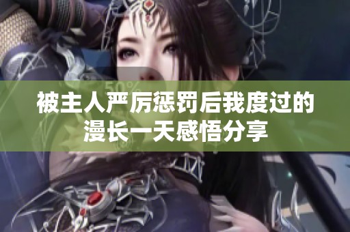 被主人嚴(yán)厲懲罰后我度過(guò)的漫長(zhǎng)一天感悟分享