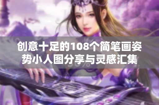 創(chuàng)意十足的108個(gè)簡(jiǎn)筆畫(huà)姿勢(shì)小人圖分享與靈感匯集