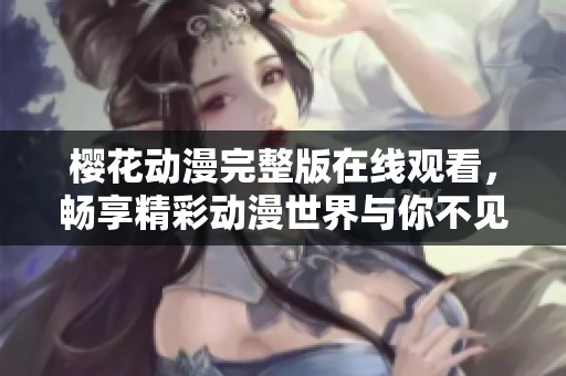 櫻花動漫完整版在線觀看，暢享精彩動漫世界與你不見不散