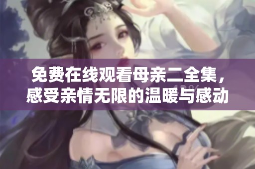 免費在線觀看母親二全集，感受親情無限的溫暖與感動