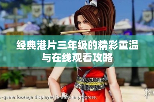 經(jīng)典港片三年級的精彩重溫與在線觀看攻略